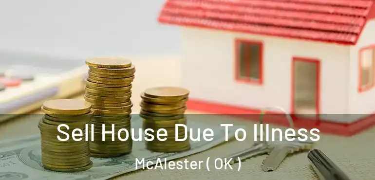  Sell House Due To Illness McAlester ( OK )