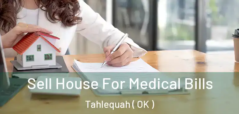  Sell House For Medical Bills Tahlequah ( OK )