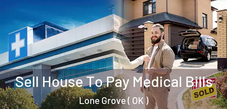  Sell House To Pay Medical Bills Lone Grove ( OK )