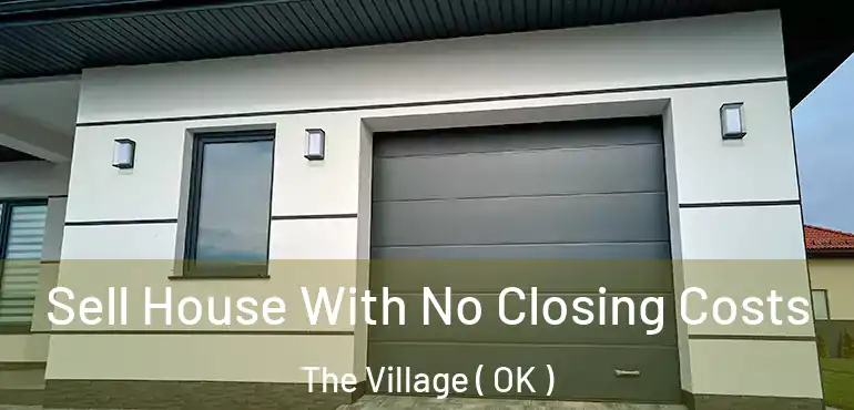  Sell House With No Closing Costs The Village ( OK )
