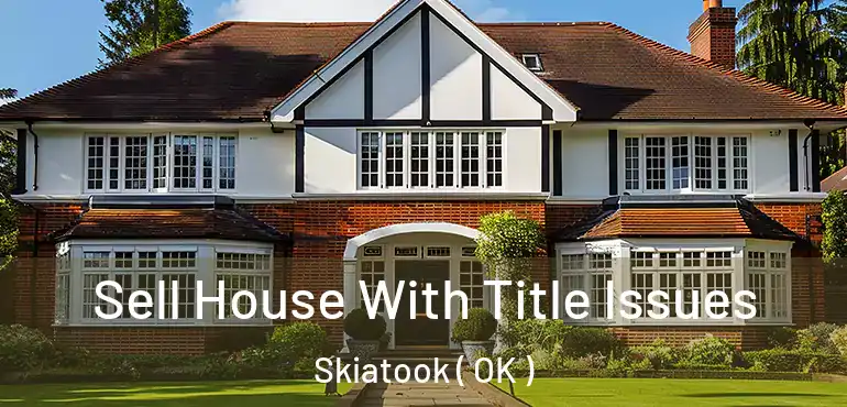  Sell House With Title Issues Skiatook ( OK )